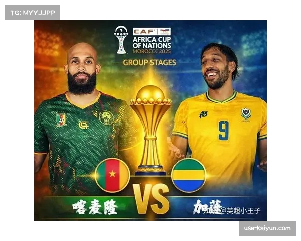 喀麦隆对阵加蓬风格保守，过往交锋低进球数或再度上演